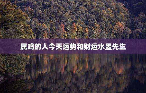 属鸡的人今天运势和财运水墨先生