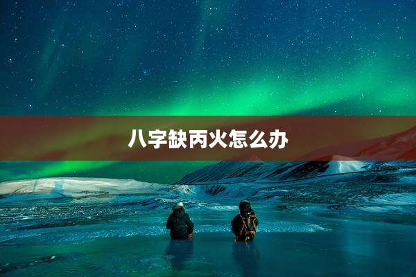 八字缺丙火怎么办