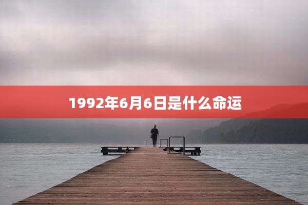 1992年6月6日是什么命运