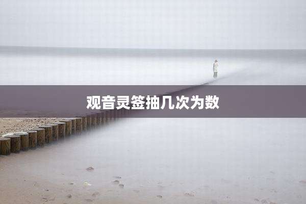 观音灵签抽几次为数