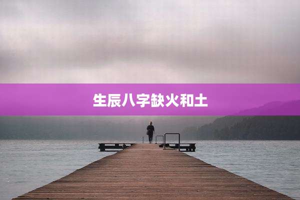 生辰八字缺火和土
