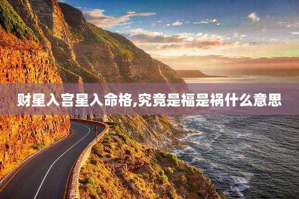 财星入宫星入命格,究竟是福是祸什么意思