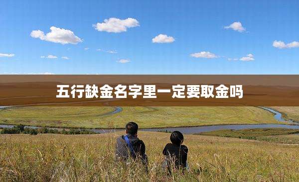 五行缺金名字里一定要取金吗