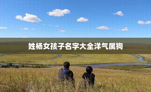 姓杨女孩子名字大全洋气属狗