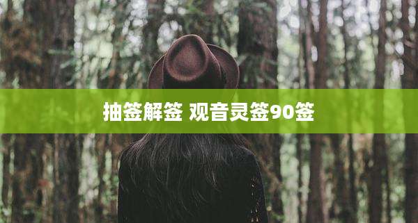 抽签解签 观音灵签90签