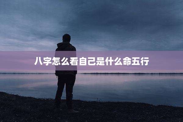 八字怎么看自己是什么命五行