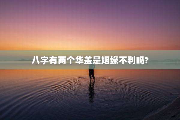 八字有两个华盖是姻缘不利吗?