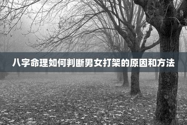 八字命理如何判断男女打架的原因和方法