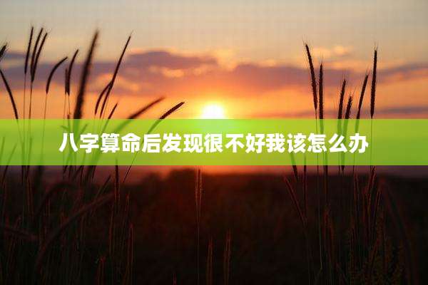 八字算命后发现很不好我该怎么办