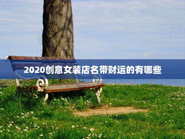 2020创意女装店名带财运的有哪些