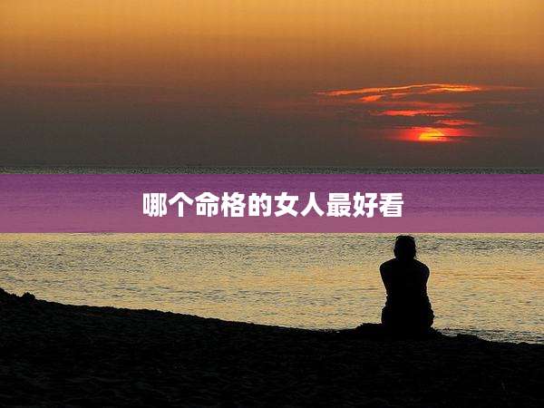 哪个命格的女人最好看