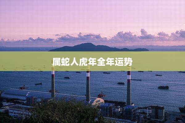 属蛇人虎年全年运势