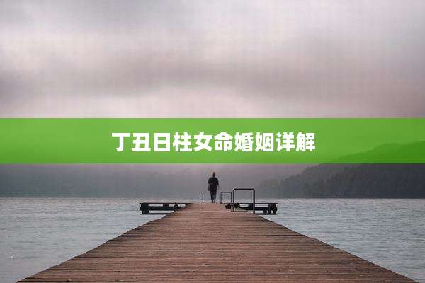 丁丑日柱女命婚姻详解