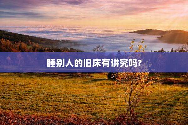 睡别人的旧床有讲究吗?