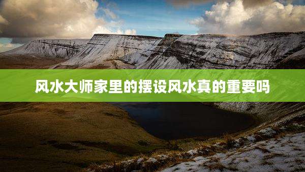 风水大师家里的摆设风水真的重要吗