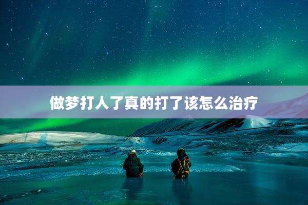 做梦打人了真的打了该怎么治疗