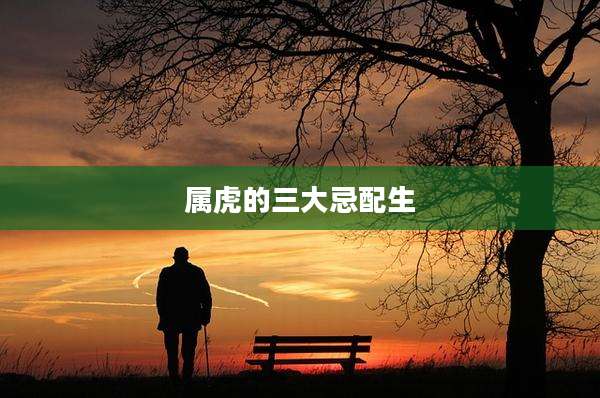 属虎的三大忌配生