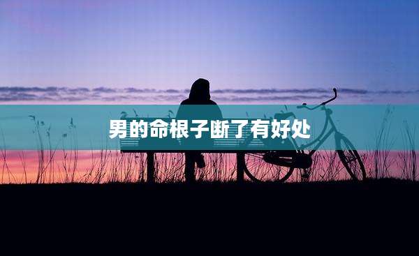 男的命根子断了有好处