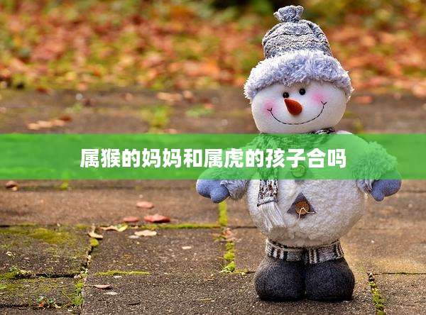 属猴的妈妈和属虎的孩子合吗