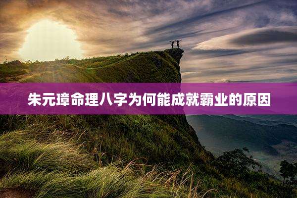 朱元璋命理八字为何能成就霸业的原因