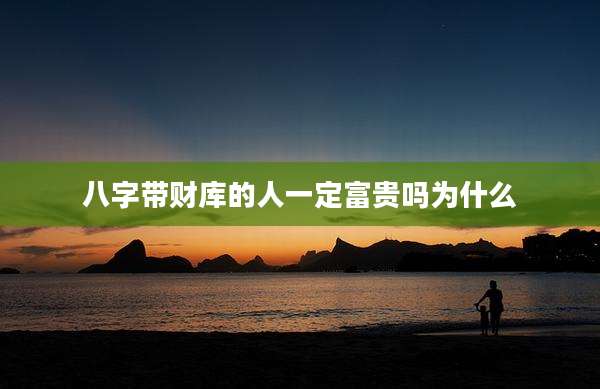 八字带财库的人一定富贵吗为什么