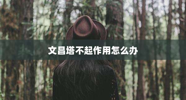 文昌塔不起作用怎么办