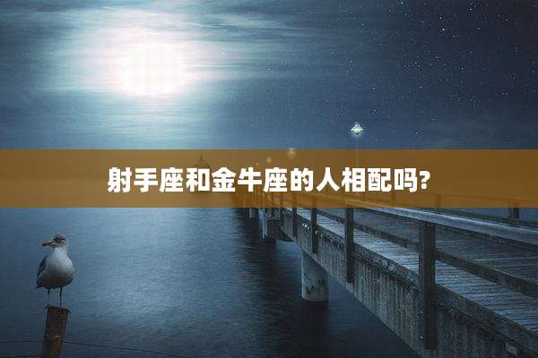 射手座和金牛座的人相配吗?