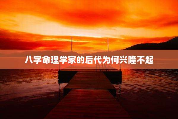 八字命理学家的后代为何兴隆不起