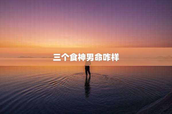 三个食神男命咋样