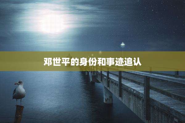 邓世平的身份和事迹追认
