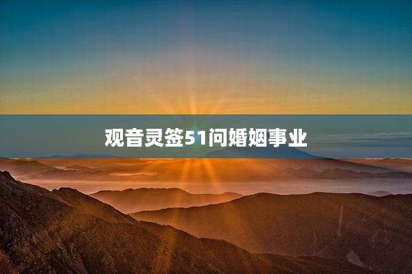 观音灵签51问婚姻事业
