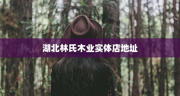 湖北林氏木业实体店地址