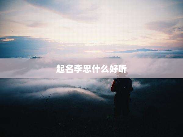 起名李思什么好听