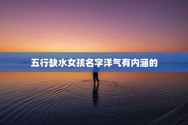 五行缺水女孩名字洋气有内涵的