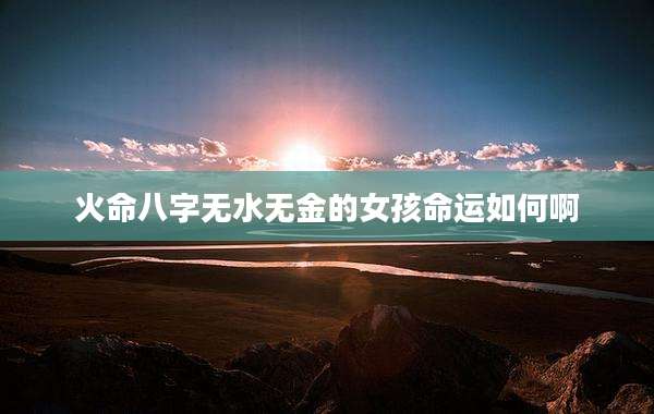 火命八字无水无金的女孩命运如何啊