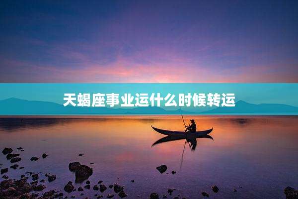 天蝎座事业运什么时候转运