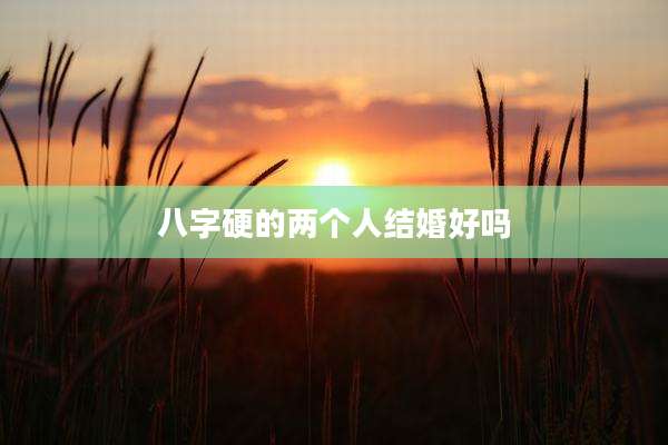 八字硬的两个人结婚好吗