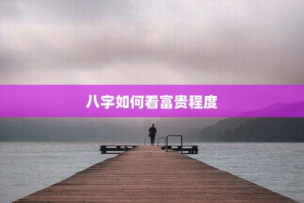 八字如何看富贵程度