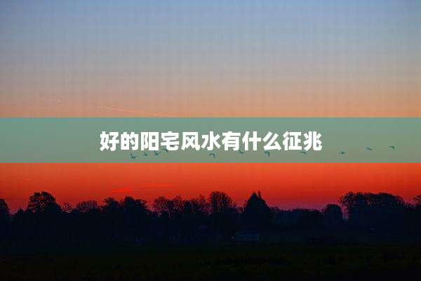 好的阳宅风水有什么征兆