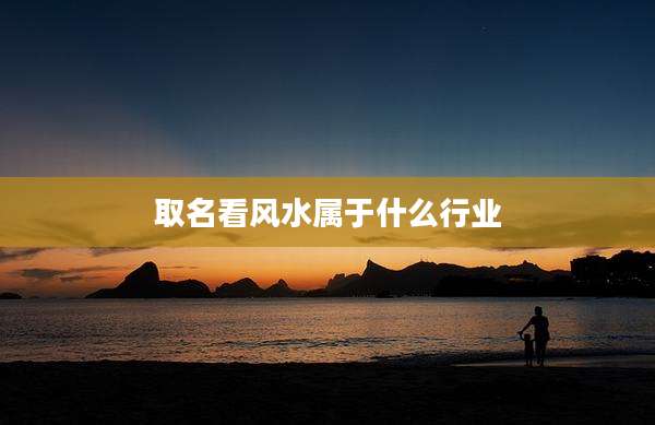 取名看风水属于什么行业