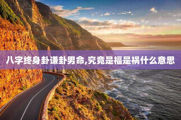 八字终身卦谦卦男命,究竟是福是祸什么意思