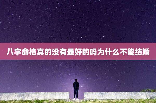 八字命格真的没有最好的吗为什么不能结婚