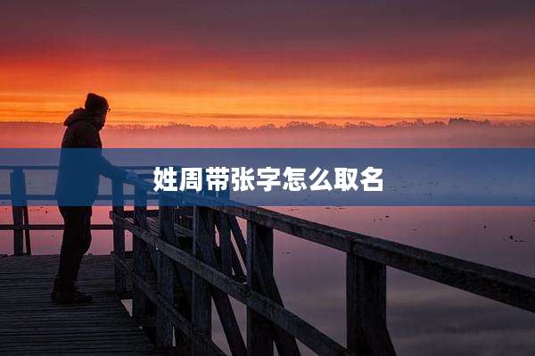 姓周带张字怎么取名