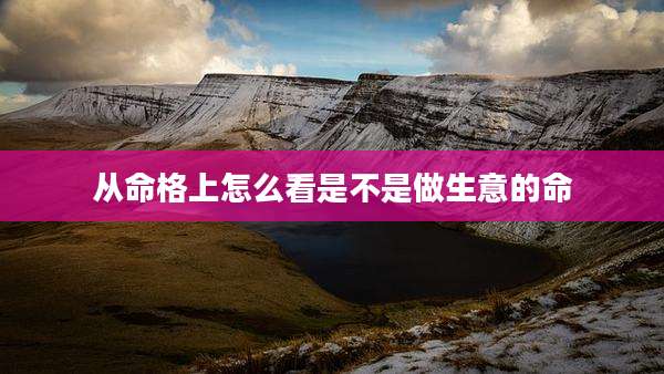 从命格上怎么看是不是做生意的命
