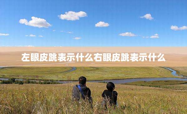 左眼皮跳表示什么右眼皮跳表示什么