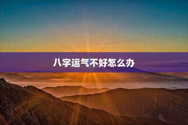 八字运气不好怎么办
