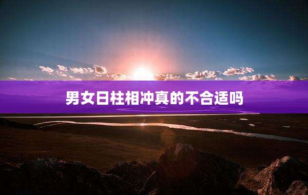男女日柱相冲真的不合适吗