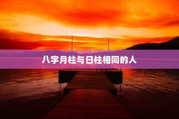 八字月柱与日柱相同的人