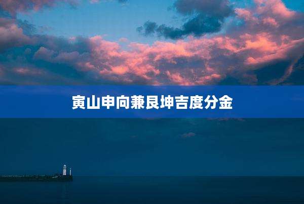 寅山申向兼艮坤吉度分金