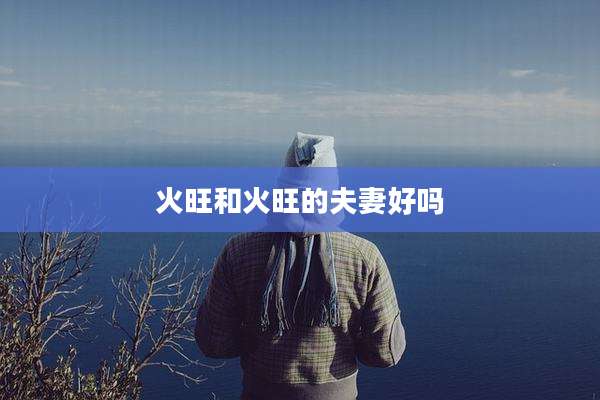 火旺和火旺的夫妻好吗